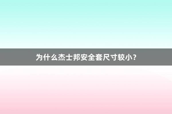 为什么杰士邦安全套尺寸较小?